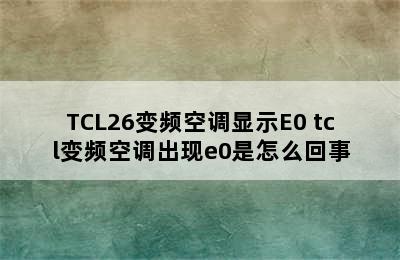 TCL26变频空调显示E0 tcl变频空调出现e0是怎么回事